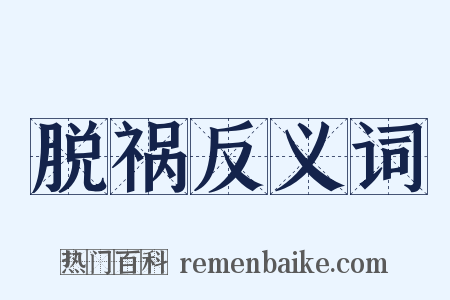 脱祸反义词是什么意思的图片